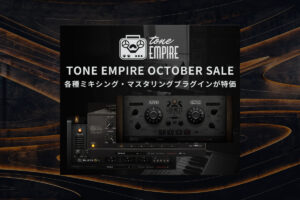 【10/23迄】TONE EMPIRE 各種製品が最大80%OFF！アナログ機器の魅力を詰め込んだモデリングプラグイン！